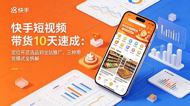 快手短视频带货10天速成:定位开店选品到全站推广,三种带货模式全拆解-网创圈99