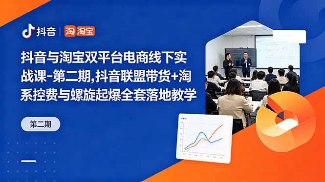 抖音与淘宝双平台电商线下实战课-第二期,抖音联盟带货+淘系控费与螺旋起爆全套落地教学-优优云网创