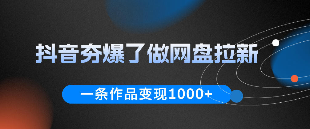 抖音夯爆了做网盘拉新,一条作品轻松10W+流量,变现1k+,看完即可上手操作-友友云网创