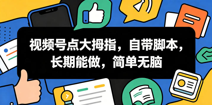视频号点大拇指,自带脚本,长期能做,简单无脑【揭秘】-优优云网创