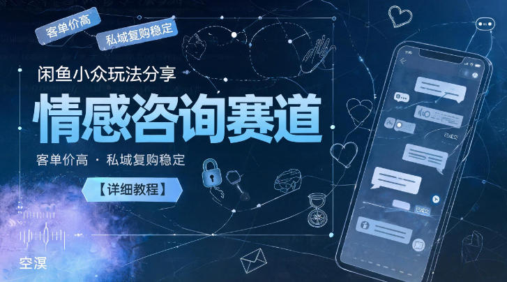 闲鱼小众玩法分享,情感咨询赛道,客单价高,私域复购稳定【详细教程】-优优云网创