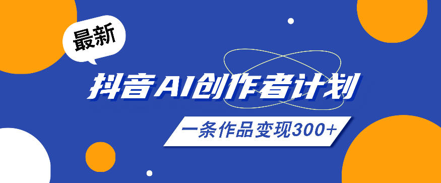 26年最新抖音AI创作者计划实操课程,一条作品变现300+-清风网创