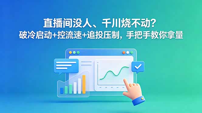 直播间没人、千川烧不动?破冷启动+控流速+追投压制,手把手教你拿量-清风网创