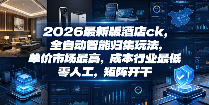 2026最新版酒店ck,全自动智能归集玩法,单价市场最高,成本行业最低,零人工,矩阵开干【揭秘】-优优云网创