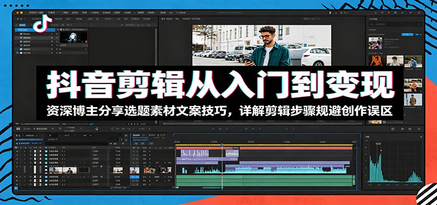抖音剪辑从入门到变现:资深博主分享选题素材文案技巧,详解剪辑步骤规避创作误区-优优云网创