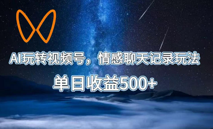 AI玩转视频号,情感聊天记录玩法,单日收益500+【揭秘】-先创学社