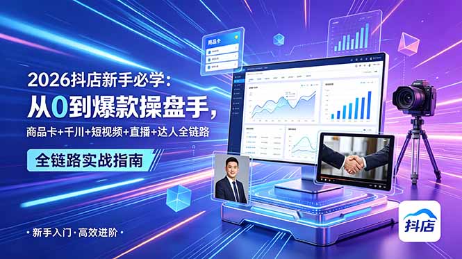 2026抖店新手必学:从0到爆款操盘手,商品卡+千川+短视频+直播+达人全链路-子曰云网创