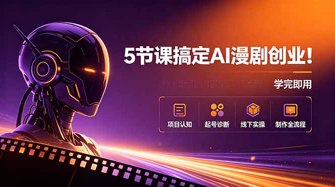 5节课搞定AI漫剧创业!项目认知+起号诊断+线下实操+制作全流程,学完即用-亿云网创