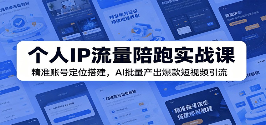 个人IP流量陪跑实战课:精准账号定位搭建,AI批量产出爆款短视频引流-优易云