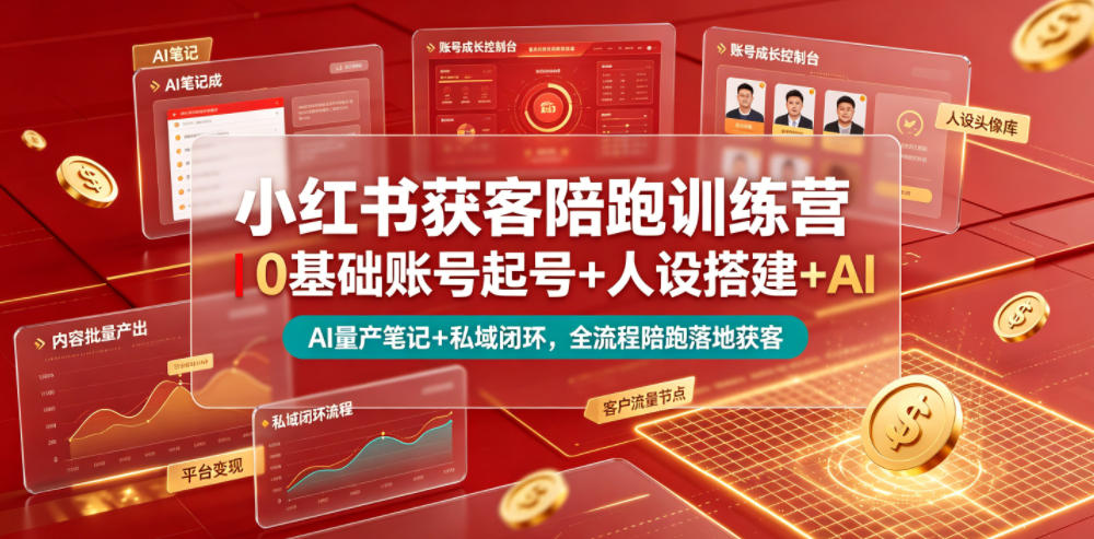小红书获客陪跑训练营｜0基础账号起号+人设搭建+AI量产笔记+平台变现+私域闭环，全流程陪跑落地获客-清风网创