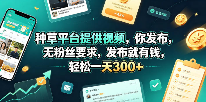 种草平台提供视频，你发布，无粉丝要求，发布就有钱，轻松一天300+【揭秘】-清风网创
