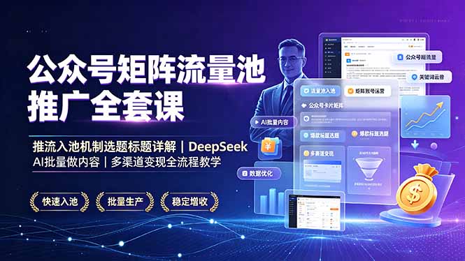 公众号矩阵流量池推广全套课,推流入池机制选题标题详解,DeepSeek AI批量做内容,多渠道变现全流程教学-清风网创