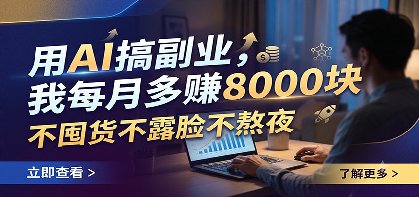 用AI搞副业，我每月多赚8000块，不囤货不露脸不熬夜-清风网创
