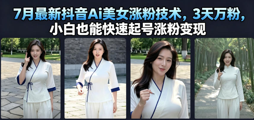 7月最新抖音Ai美女涨粉技术,3天万粉,小白也能快速起号涨粉变现-清风网创