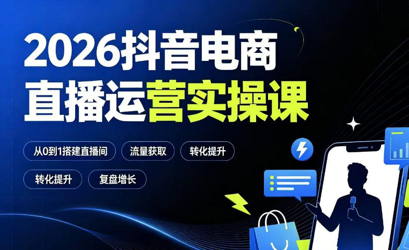 2026抖音电商直播运营实操课:从0到1搭建直播间,掌握流量获取、千川投放、转化提升与复盘增长-清风云网创
