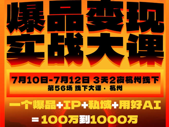 爆品变现实战大课,从爆品,到流量,到成交,一个爆品+IP+私域+用好AI=100W到1000W(7月10-12日)-悠悠云网创
