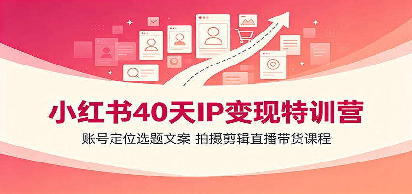 小红书40天IP变现特训营:账号定位选题文案,拍摄剪辑直播带货课程-咕噜鱼网创
