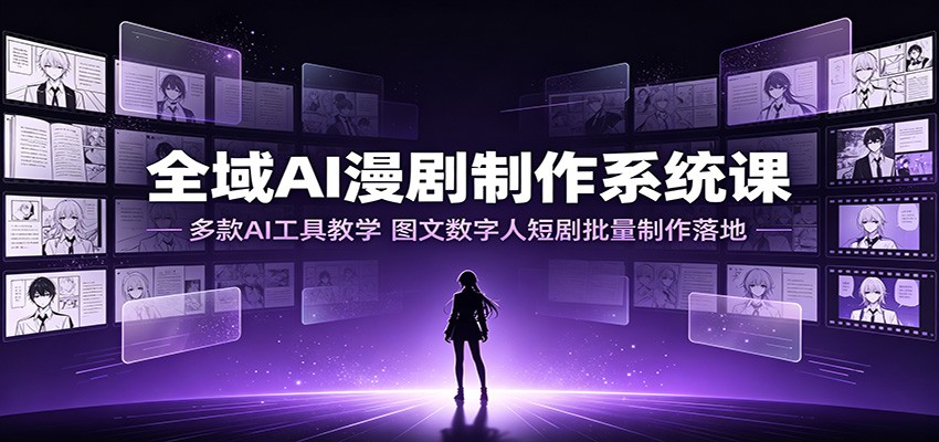 全域AI漫剧制作系统课:多款AI工具教学,图文数字人短剧批量制作落地-咕噜鱼网创