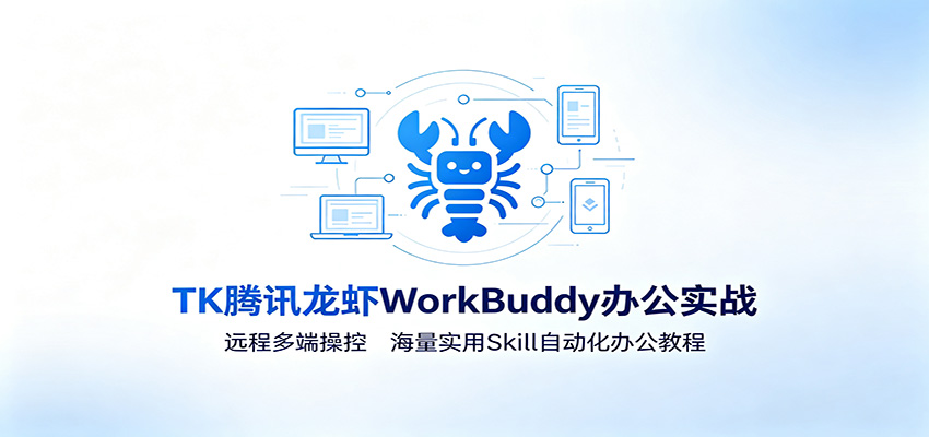 MK腾讯龙虾WorkBuddy办公实战:远程多端操控,海量实用Skill自动化办公教程-清风网创