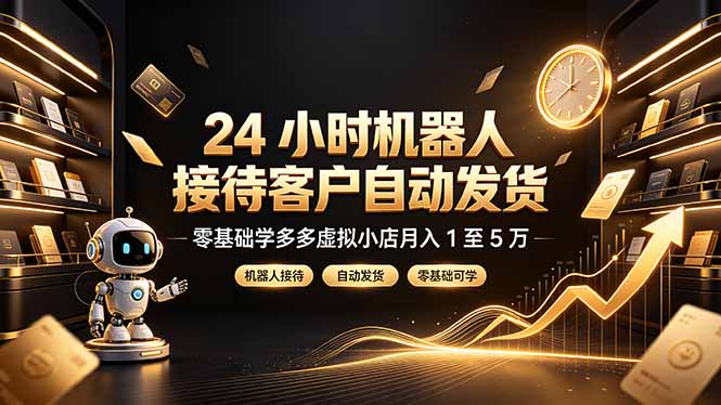 24 小时机器人接待客户自动发货,零基础学多多虚拟小店月入 1 至 5 万-清风网创