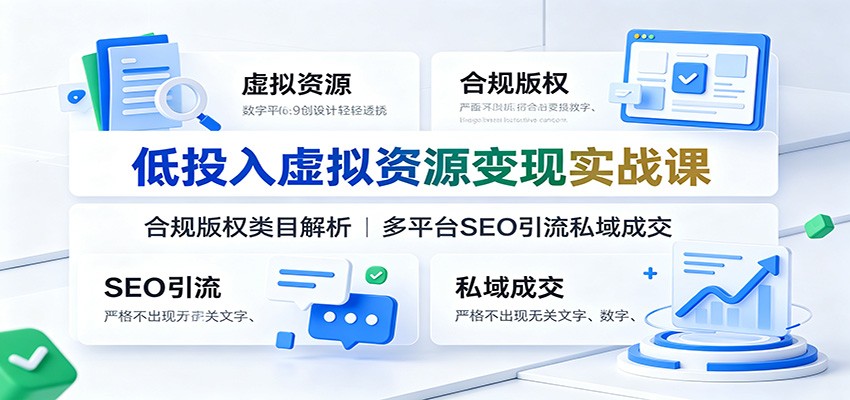 低投入虚拟资源变现实战课:合规版权类目解析,多平台SEO引流私域成交-优优云网创