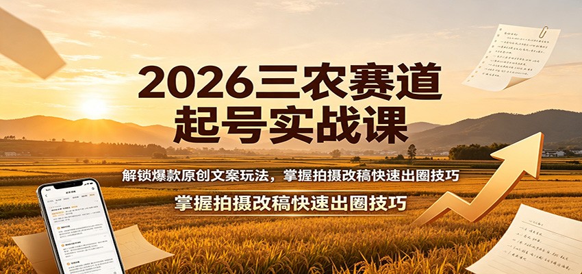 2026三农赛道起号实战课:解锁爆款原创文案玩法,掌握拍摄改稿快速出圈技巧-蔚蓝分享