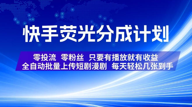 快手荧光分成计划,全自动批量上传短剧漫剧,每天轻松几张到手,零投流零粉丝,只要有播放就有收益【揭秘】-云创网
