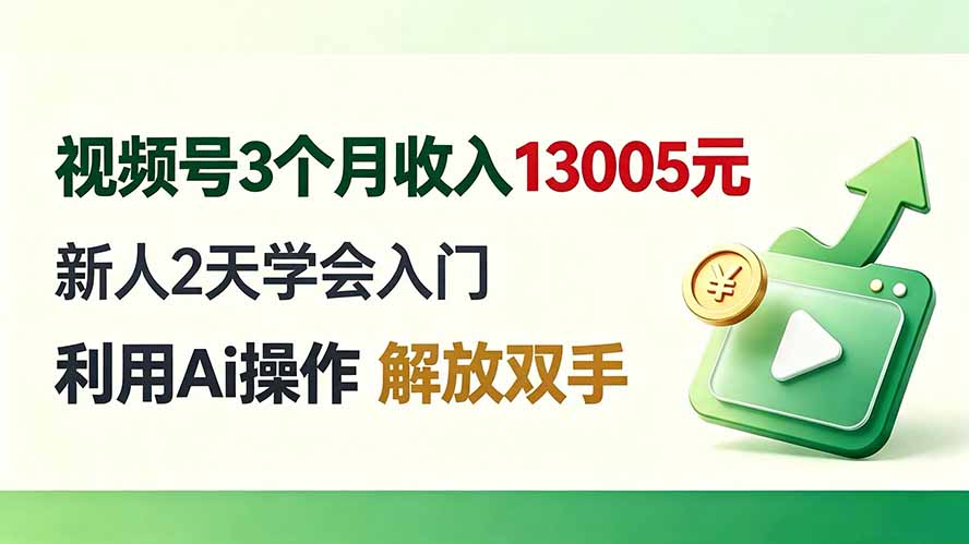 视频号3个月收入13005元, 新人2天学会入门, 利用Ai操作 解放双手!-先创学社