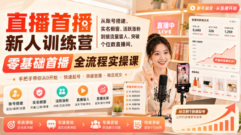 直播首播新人训练营|从账号搭建、实名橱窗、活跃涨粉到接流量留人、突破个位数直播间,零基础首播全流程实操课-云网创