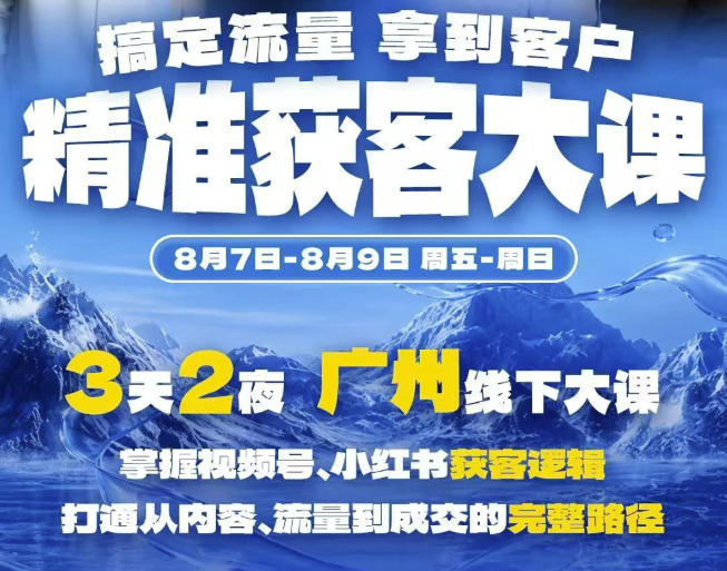 精准获客实战大课,掌握视频号、小红书获客逻辑,打通从内容、流量到成交的完整路径(广州站8.7-9)-云网创