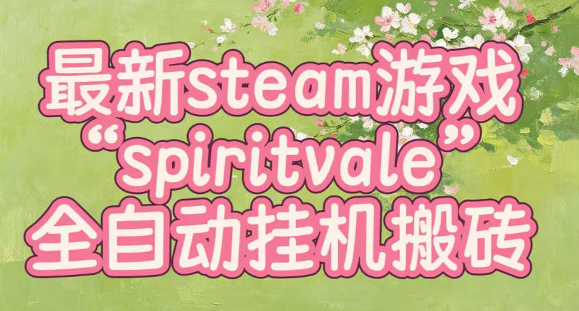 最新steam爆火游戏spiritvale,单窗口日入100+,可矩阵操作,全套保姆级教程【揭秘】-自由人网创