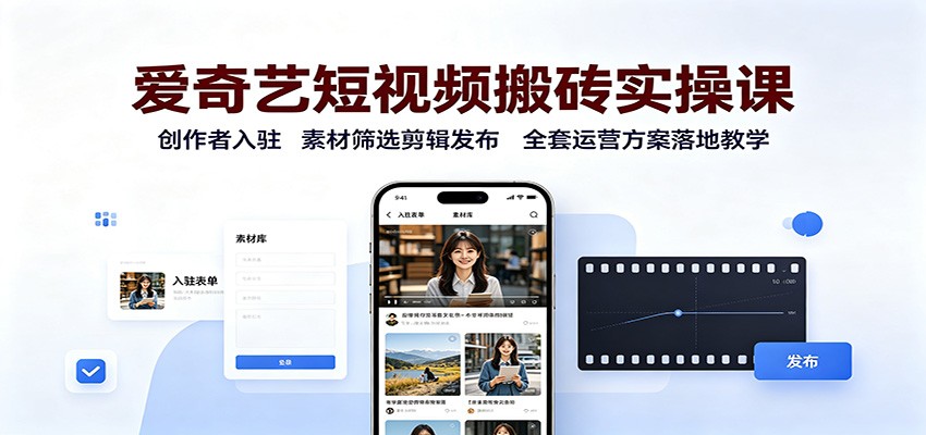爱奇艺短视频搬砖实操课:创作者入驻,素材筛选剪辑发布,全套运营方案落地教学-清风网创