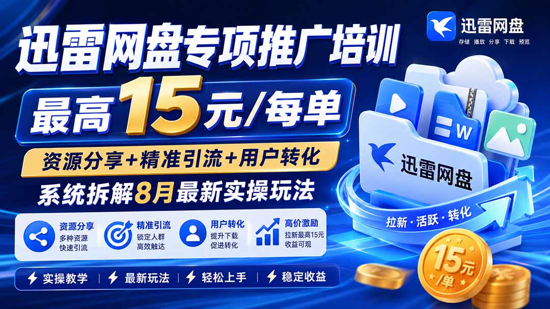 迅雷网盘专项推广培训-更新8月——最高15元/每单,资源分享+精准引流+用户转化,系统拆解最新实操玩法-清风网创