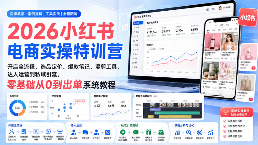 2026小红书电商实操特训营|开店全流程、选品定价、爆款笔记、混剪工具、达人运营到私域引流,零基础从0到出单系统教程-知岸云网创