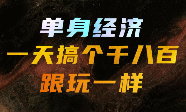 单身经济，拿出执行力一天搞个千八百跟玩一样，普通人随时入局，且长期可做【揭秘】-清风网创
