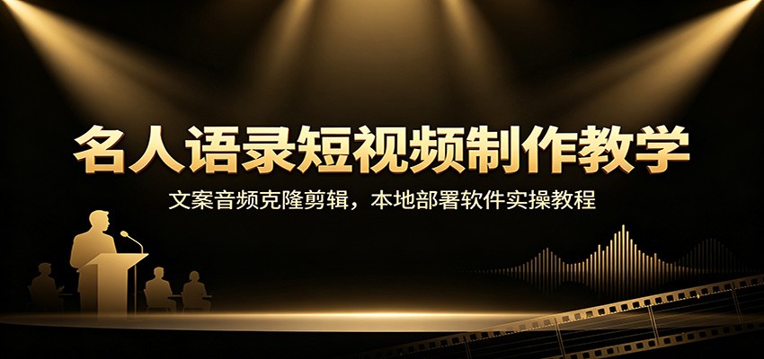 名人语录短视频制作教学：文案音频克隆剪辑，本地部署软件实操教程-清风网创