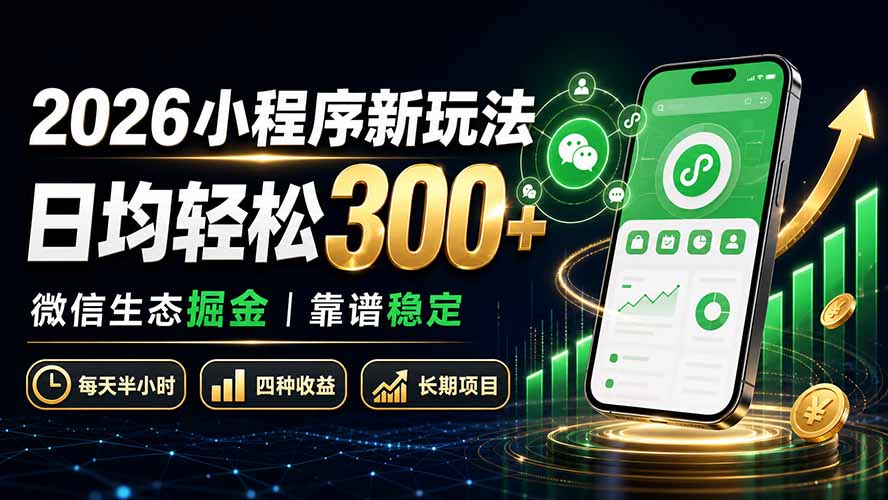 2026小程序新玩法：日均轻松300+ 微信生态掘金靠谱稳定-清风网创