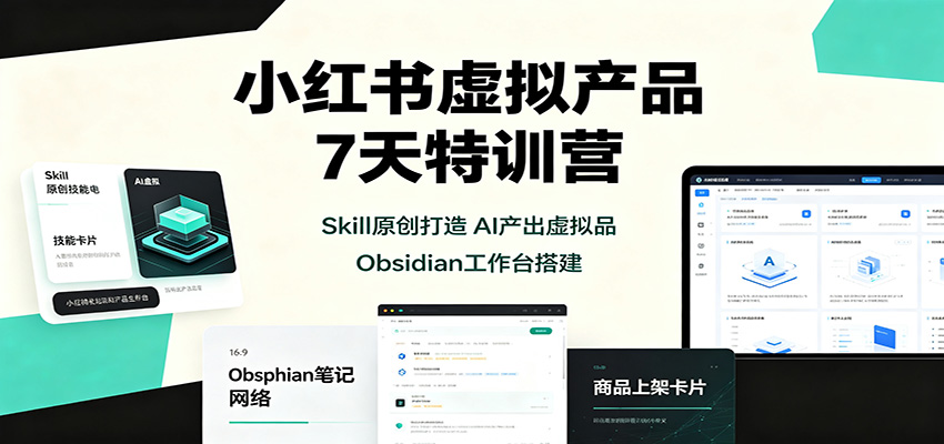 小红书虚拟产品7天特训营:Skill原创打造,AI产出虚拟品,Obsidian工作台搭建-清风网创