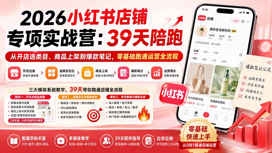 2026小红书店铺专项实战营:39天陪跑从开店选类目、商品上架到爆款笔记,零基础跑通运营全流程-清风网创