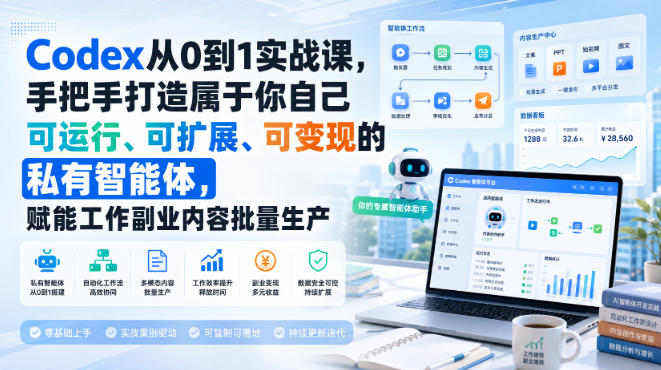 Codex从0到1实战课,手把手打造属于你自己可运行、可扩展、可变现的私有智能体,赋能工作副业内容批量生产-优优云网创