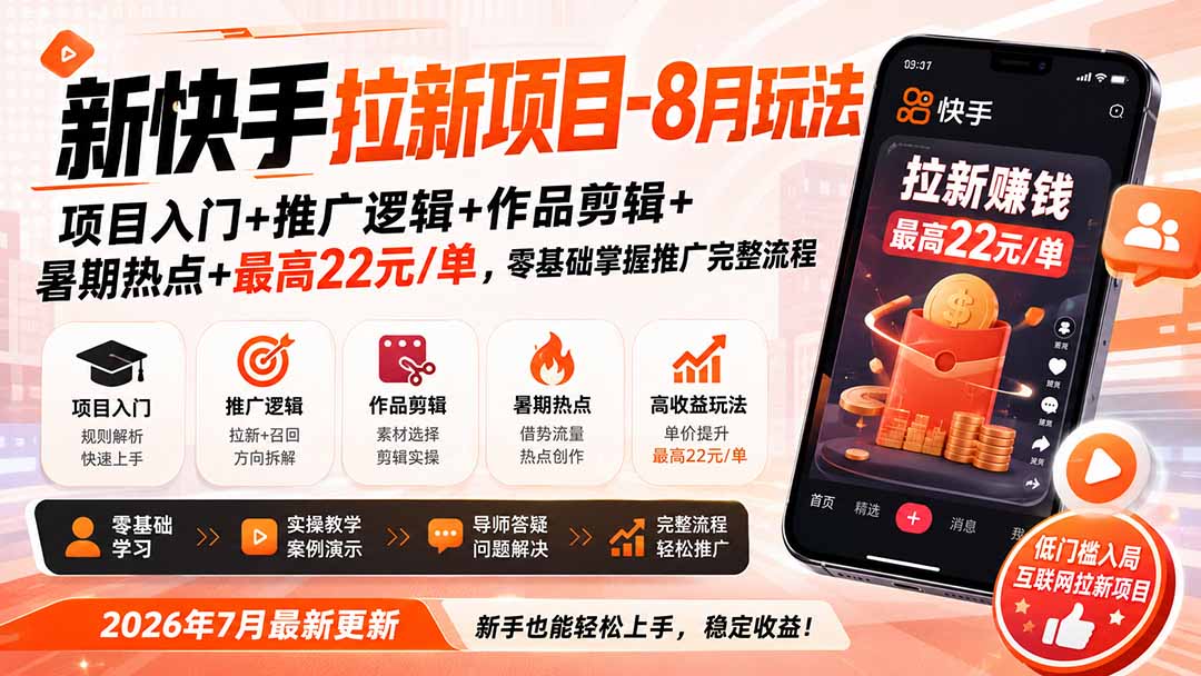 新快手拉新项目-更新8月玩法:项目入门+推广逻辑+作品剪辑+暑期热点+最高22元/单,零基础掌握推广完整流程-清风网创