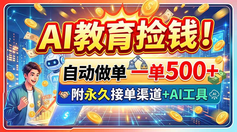 AI教育捡钱!自动做单一单500+,附永久接单渠道+AI工具-清风网创