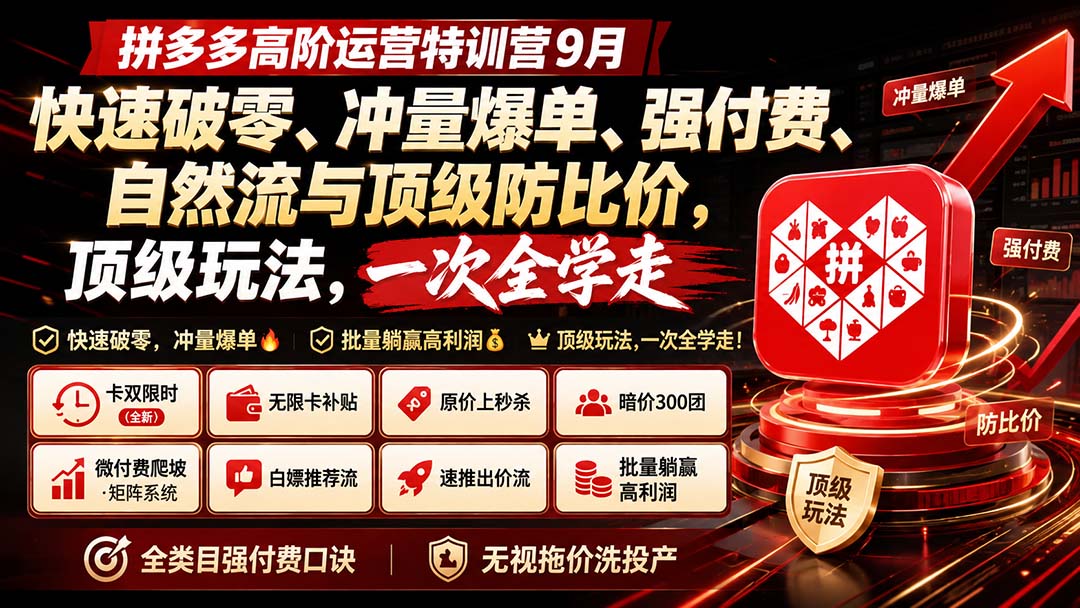 拼多多高阶运营特训营9月:快速破零、冲量爆单、强付费、自然流与顶级防比价, 顶级玩法,一次全学走-优拓云网创