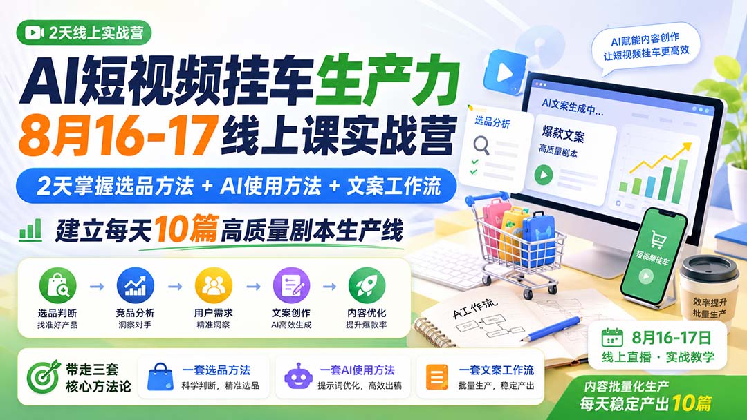 AI短视频挂车生产力8月16-17线上课实战营:2天掌握选品方法+AI使用方法+文案工作流,建立每天10篇高质量剧本生产线-优优云网创