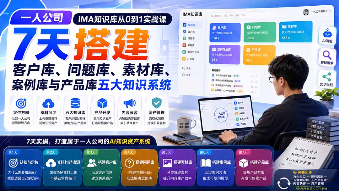 一人公司IMA知识库从0到1实战课:7天搭建客户库、问题库、素材库、案例库与产品库五大知识系统-优优云网创
