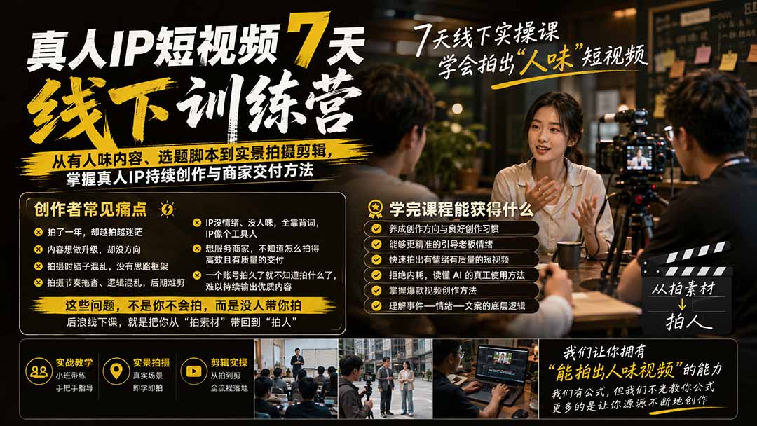 真人IP短视频7天训练营-更新：从有人味内容、选题脚本到实景拍摄剪辑，掌握真人IP持续创作与商家交付方法-清风网创