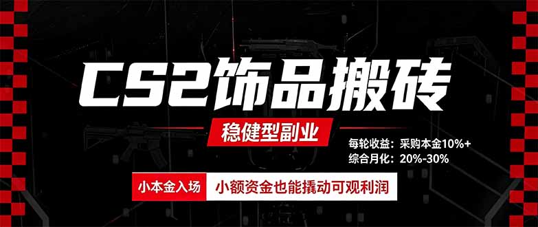 CS2饰品搬砖,每轮收益为采购本金的10%+,综合月化为20-30%,稳健型副业-清风云网创