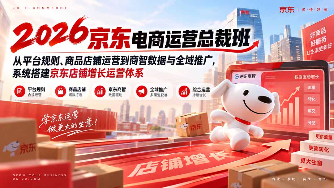 2026京东电商运营总裁班：从平台规则、商品店铺运营到商智数据与全域推广，系统搭建京东店铺增长运营体系-清风网创