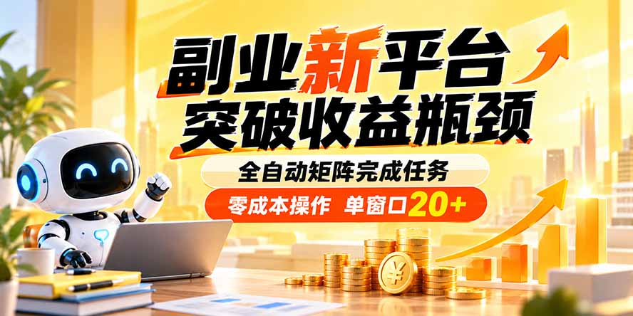 副业新平台，突破收益瓶颈 全自动矩阵完成任务 零成本操作，单窗口20+-清风网创