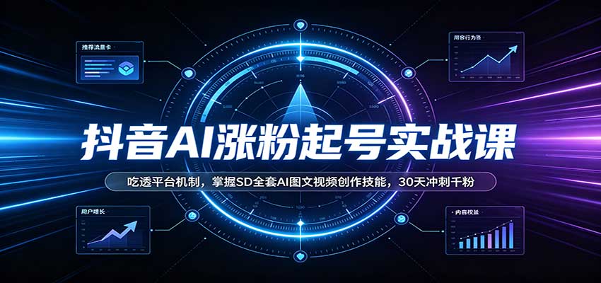 抖音AI涨粉起号实战课:吃透平台机制,掌握SD全套AI图文视频创作技能,30天冲刺千粉-咕噜鱼网创
